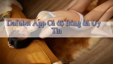dafabet app cá độ bóng đá uy tín