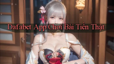 dafabet app chơi bài tiền thật