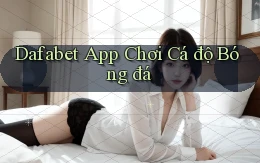 dafabet app chơi cá độ bóng đá