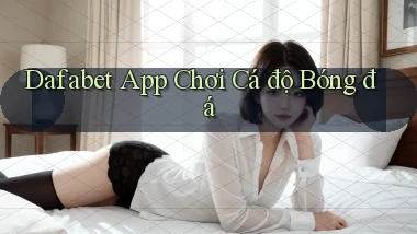 dafabet app chơi cá độ bóng đá