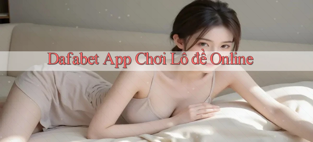 dafabet app chơi lô đề online