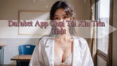dafabet app chơi tài xỉu tiền thật