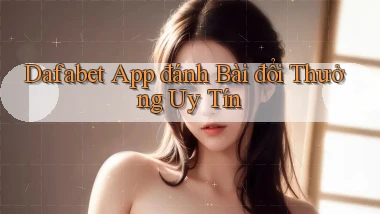 dafabet app đánh bài đổi thưởng uy tín