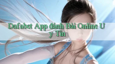 dafabet app đánh bài online uy tín