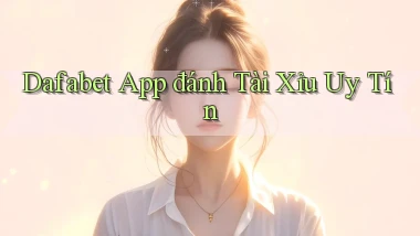 dafabet app đánh tài xỉu uy tín