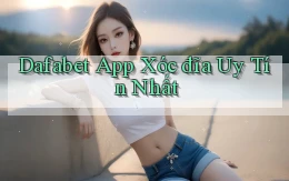 dafabet app xóc đĩa uy tín nhất