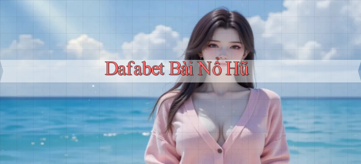 dafabet bài nổ hũ