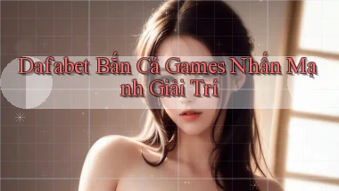 dafabet  bắn cá games nhấn mạnh giải trí