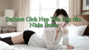 dafabet  cách nạp tiền lần đầu nhận bonus