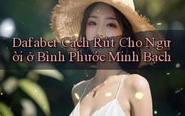 dafabet cách rút cho người ở Bình Phước minh bạch