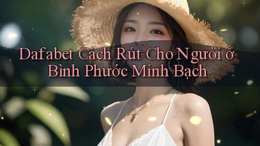 dafabet cách rút cho người ở Bình Phước minh bạch