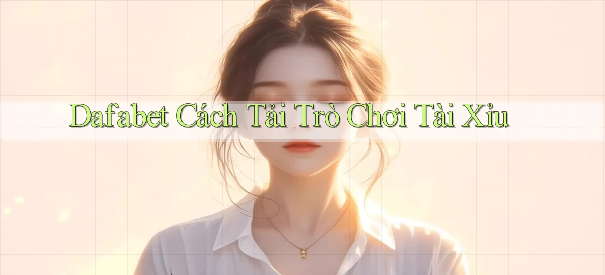dafabet  cách tải trò chơi tài xỉu