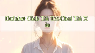 dafabet  cách tải trò chơi tài xỉu