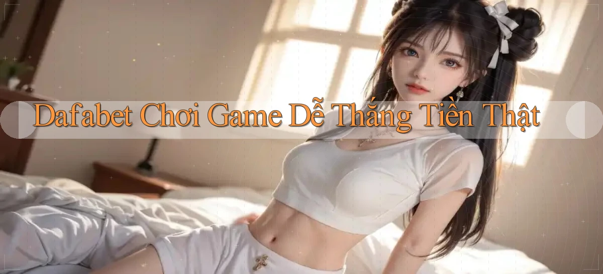 dafabet  chơi game dễ thắng tiền thật