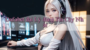dafabet  đại lý đáng tin cậy nhất