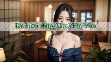 dafabet đẳng cấp nên vào