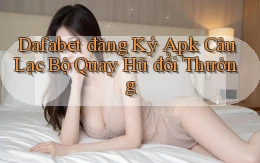 dafabet  đăng ký apk câu lạc bộ quay hũ đổi thưởng