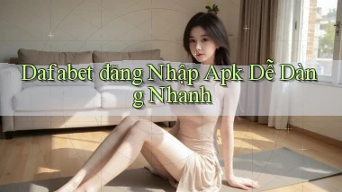 dafabet  đăng nhập apk dễ dàng nhanh