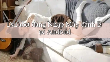 dafabet  đăng nhập máy đánh bạc android