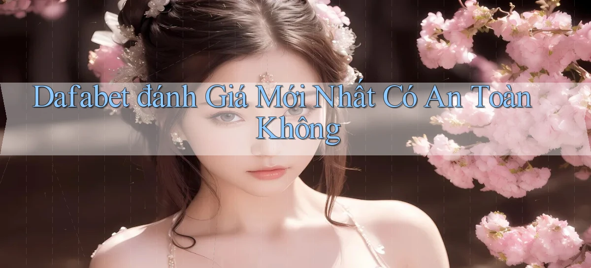 dafabet đánh giá mới nhất có an toàn không