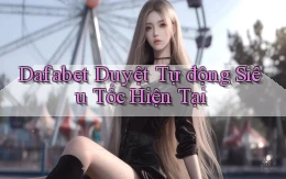 dafabet duyệt tự động siêu tốc hiện tại