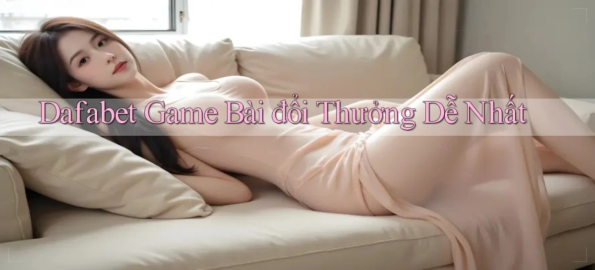 dafabet  game bài đổi thưởng dễ nhất