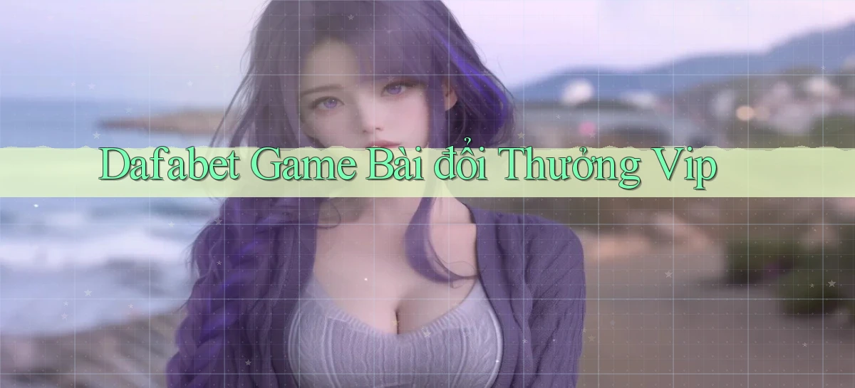 dafabet  game bài đổi thưởng vip