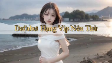 dafabet hạng vip nên thử