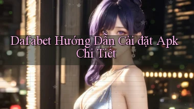 dafabet  hướng dẫn cài đặt apk chi tiết
