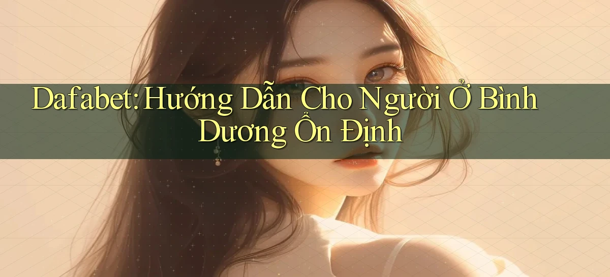dafabet hướng dẫn cho người ở Bình Dương ổn định