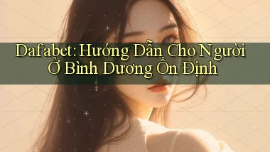 dafabet hướng dẫn cho người ở Bình Dương ổn định