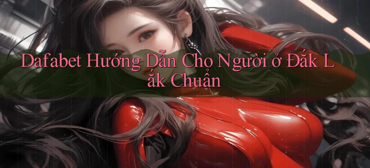 dafabet hướng dẫn cho người ở Đắk Lắk chuẩn