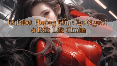 dafabet hướng dẫn cho người ở Đắk Lắk chuẩn