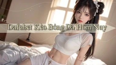 dafabet  kèo bóng da hôm nay
