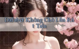 dafabet không chờ lâu rút tiền