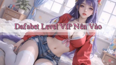 dafabet level vip nên vào
