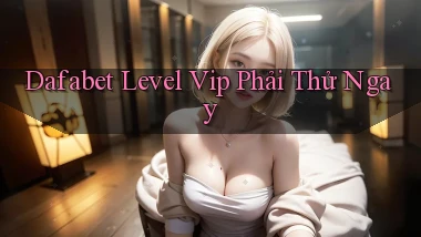 dafabet level vip phải thử ngay