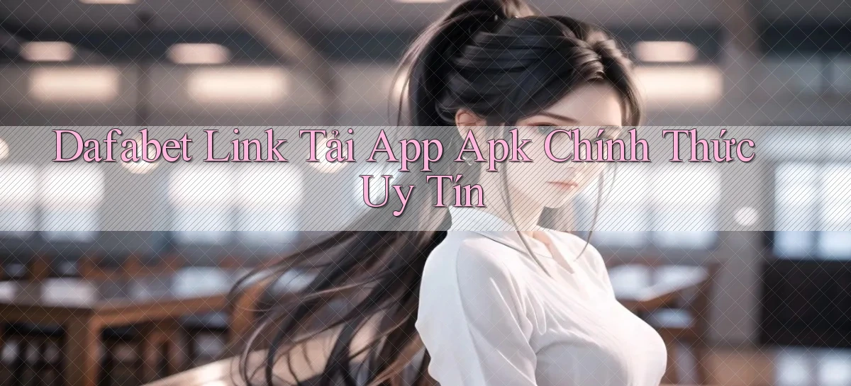 dafabet  link tải app apk chính thức uy tín