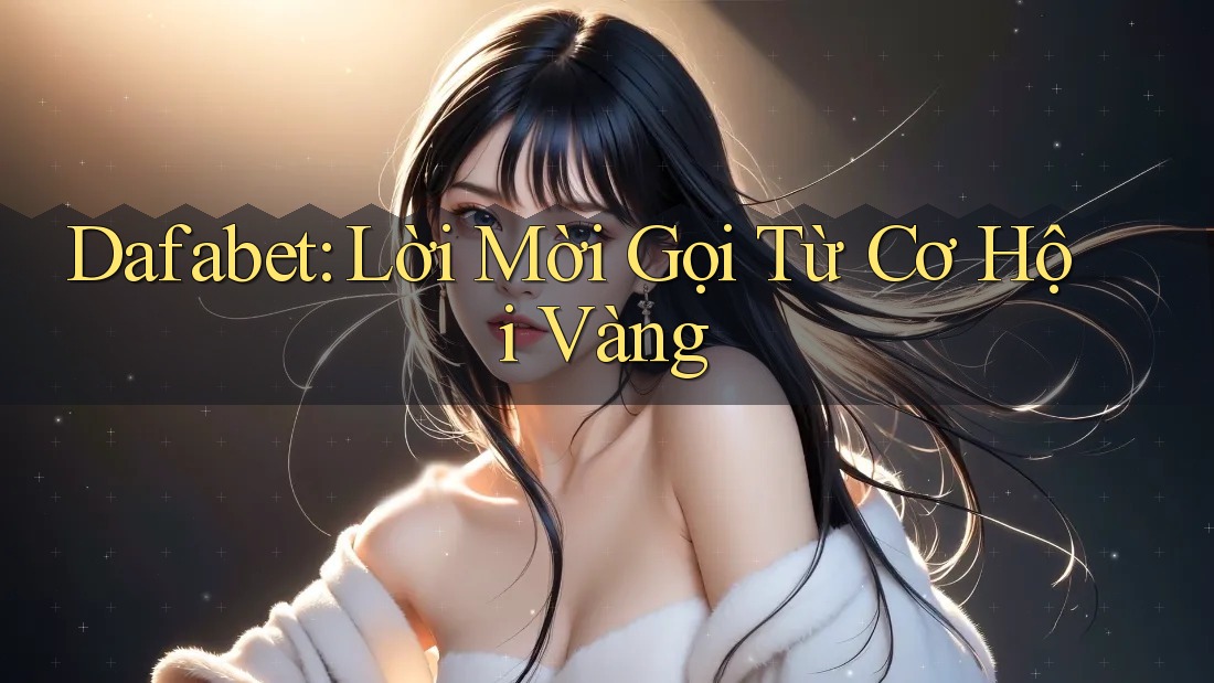Dafabet: Lời Mời Gọi Từ Cơ Hội Vàng