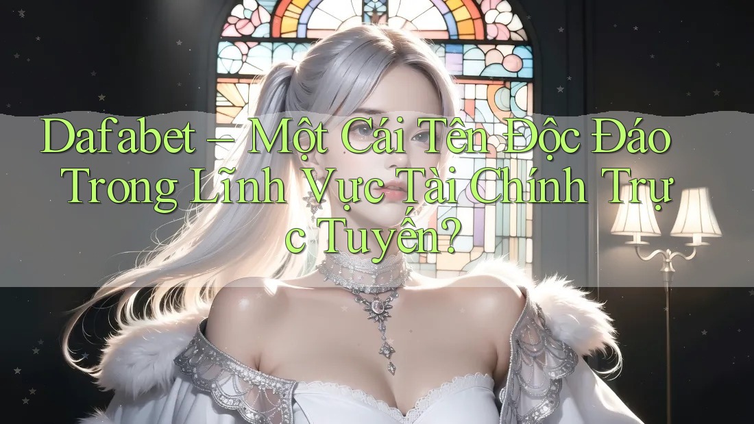 Dafabet – Một Cái Tên Độc Đáo Trong Lĩnh Vực Tài Chính Trực Tuyến?