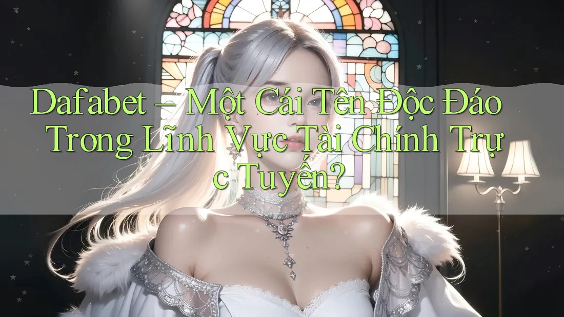 Dafabet – Một Cái Tên Độc Đáo Trong Lĩnh Vực Tài Chính Trực Tuyến?
