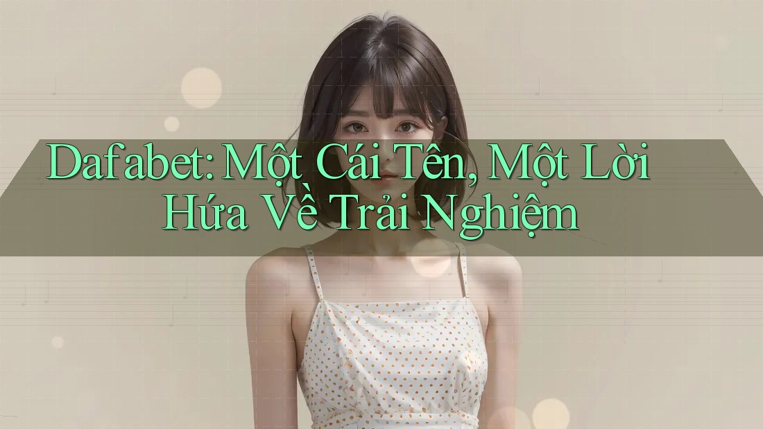 Dafabet: Một Cái Tên, Một Lời Hứa Về Trải Nghiệm