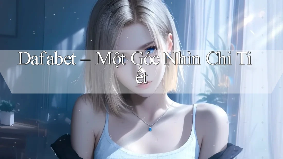 Dafabet – Một Góc Nhìn Chi Tiết Dafabet – Một Góc Nhìn Chi Tiết