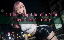 dafabet  nạp lần đầu nhận thêm tiền thưởng