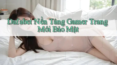 dafabet   Nền Tảng Gamer Trang Mới Bảo Mật