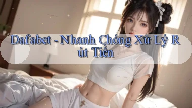 dafabet nhanh chóng xử lý rút tiền