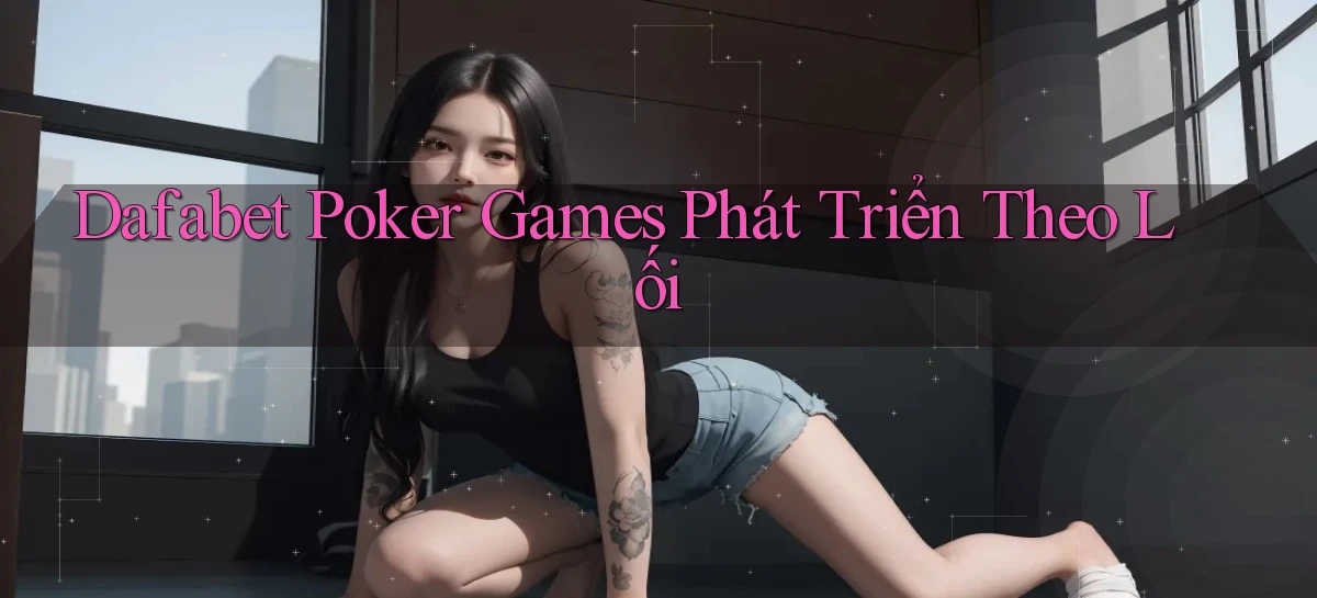 dafabet  poker games phát triển theo lối