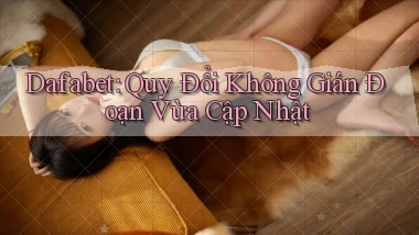 dafabet quy đổi không gián đoạn vừa cập nhật