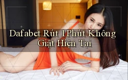 dafabet rút 1 phút không giật hiện tại