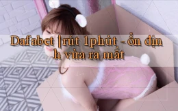 Dafabet rút 1 phút   ổn định vừa ra mắt